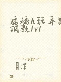 病娇h玩弄跪趴调教1v1