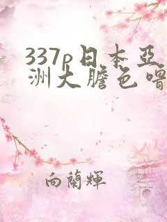 337p日本亚洲大胆色噜噜在线