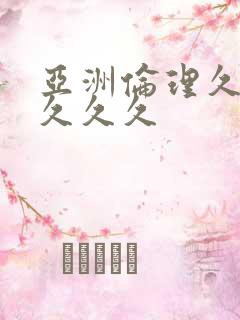 亚洲伦理久久久久久久