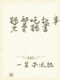 听哪吒故事大全免费听书