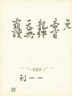 霸天龙帝免费阅读无弹窗