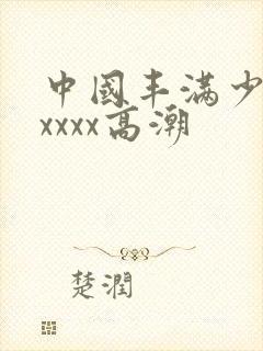 中国丰满少妇xxxxx高潮