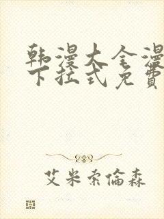 韩漫大全漫画网下拉式免费