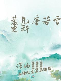 叶凡唐若雪今日更新