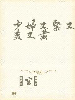 少妇又紧又色又爽又黄