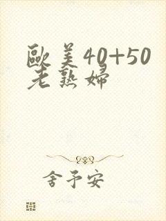 欧美40+50老熟妇