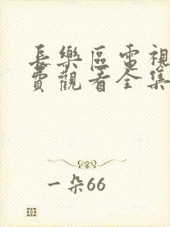 长乐区电视剧免费观看全集高清