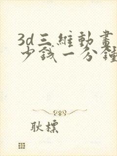 3d三维动画多少钱一分钟