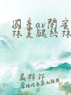 国产av闺蜜丝袜美腿丝袜