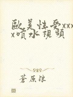 欧美性受xxxx喷水视频