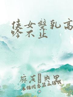 侠女双乳高耸呻吟不止