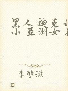 黑人 迪克 娇小 亚洲女 在线