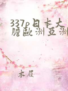 337p日本大胆欧洲亚洲精品555588