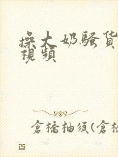 操大奶骚货美女视频