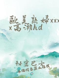 欧美熟妇xxxx高潮hd