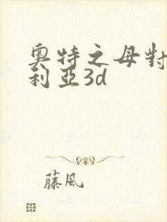 奥特之母对战贝利亚3d