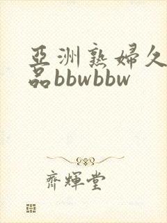 亚洲熟妇久久精品bbwbbw