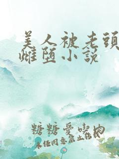 美人被老头调教雌堕小说