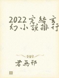2022完结玄幻小说排行榜前十名