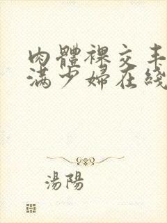 肉体裸交丰满丰满少妇在线观看