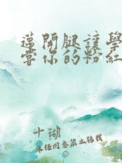 迈开腿让学长尝尝你的粉红草莓