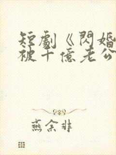 短剧《闪婚后,被千亿老公宠上天》