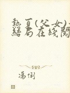 热夏(父女)大结局在线阅读