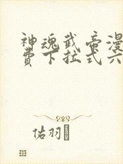 神魂武帝漫画免费下拉式六漫画6漫画