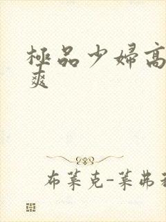 极品少妇高潮到爽