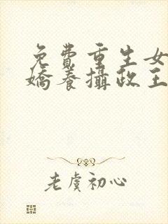 免费重生女首富娇养摄政王小说