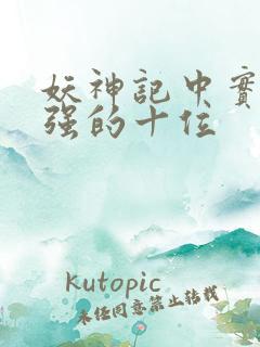 妖神记中实力最强的十位