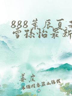 888叶辰夏若雪孙怡最新章节第3365章