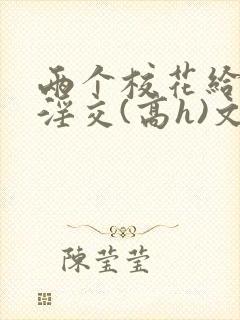 两个校花给民工淫交(高h)文