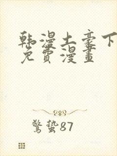 韩漫土豪下拉式免费漫画