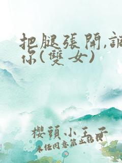 把腿张开,调教你(双女)