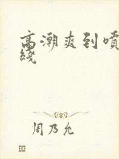 高潮爽到喷水在线