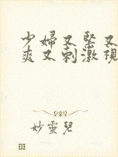 少妇又紧又湿又爽又刺激视