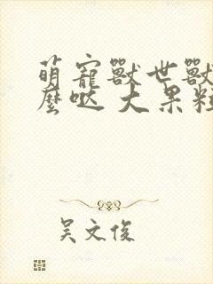 萌宠兽世兽夫么么哒 大果粒