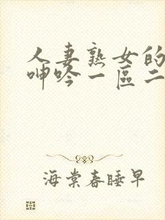 人妻熟女的娇喘呻吟一区二区