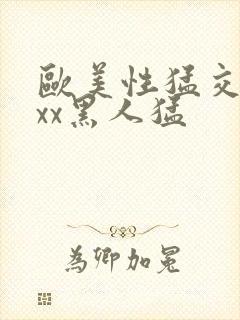 欧美性猛交xxxx黑人猛