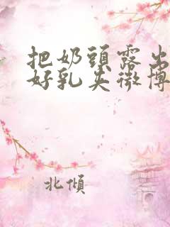 把奶头露出来戴好乳夹微博