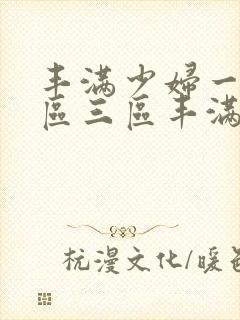 丰满少妇一区二区三区丰满人妻