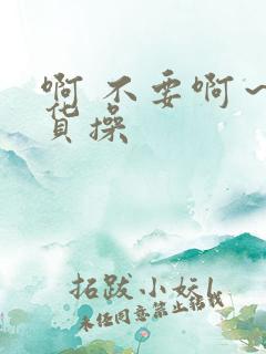 啊 不要啊~骚货操