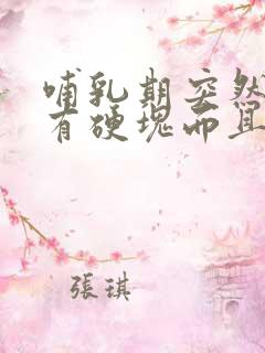 哺乳期突然乳房有硬块而且疼怎么办