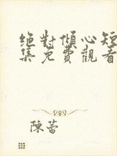 绝对倾心短剧全集免费观看高清