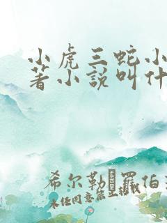 小虎三蛇小说原著小说叫什么名字