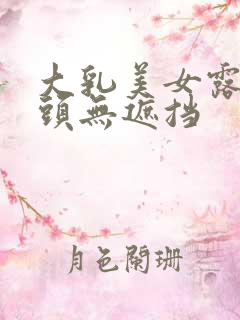 大乳美女露出奶头无遮挡