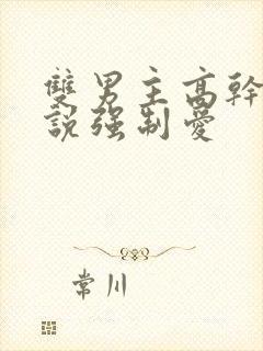 双男主高干文小说强制爱