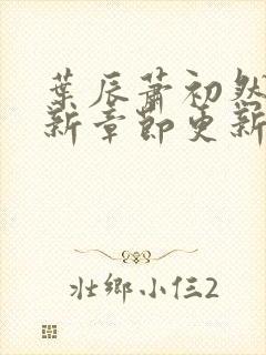 叶辰萧初然免最新章节更新