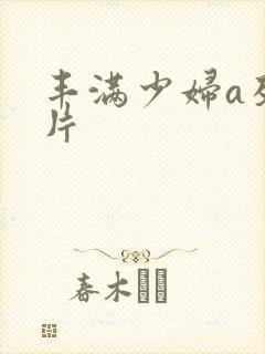 丰满少妇a及毛片